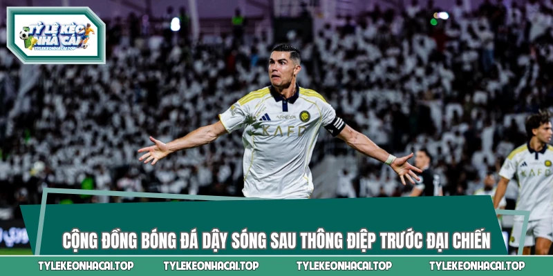 Cộng đồng bóng đá dậy sóng sau thông điệp trước đại chiến