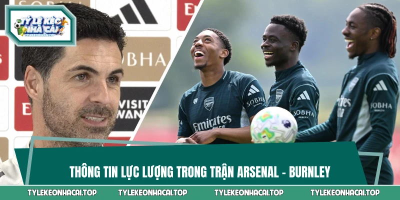 Thông tin lực lượng trong trận Arsenal - Burnley