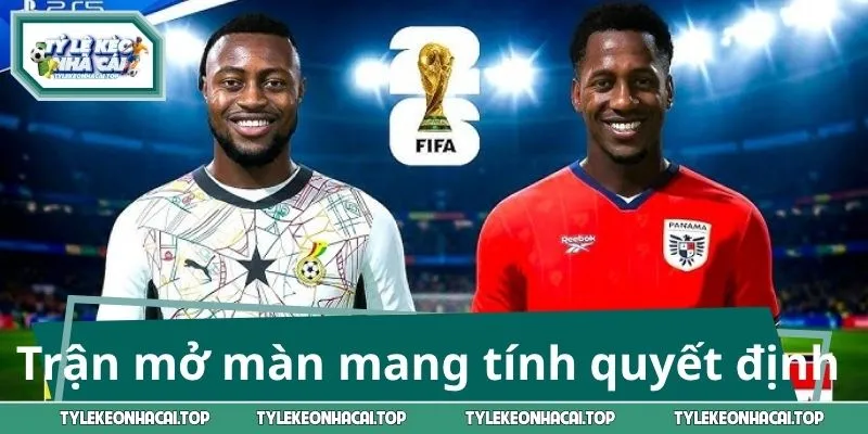 Ghana và Panama - Trận mở màn mang tính quyết định