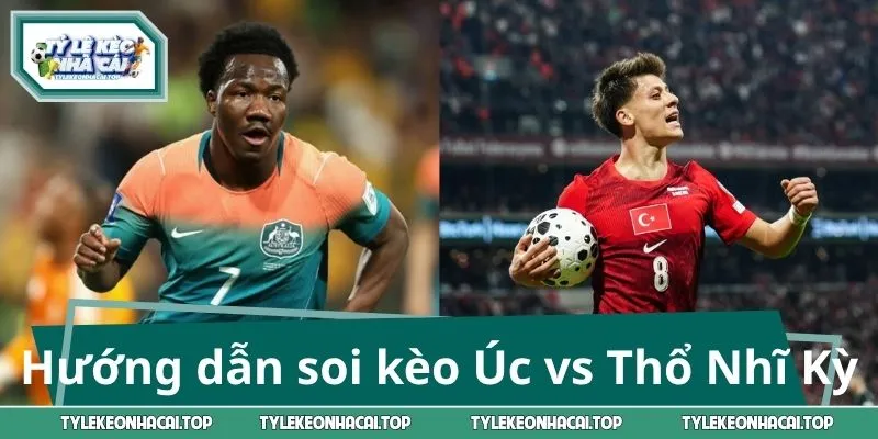 Hướng dẫn soi kèo Úc vs Thổ Nhĩ Kỳ
