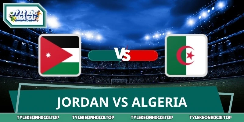 Soi Kèo Jordan vs Algeria World Cup Ngày 23/06 Lúc 10:00
