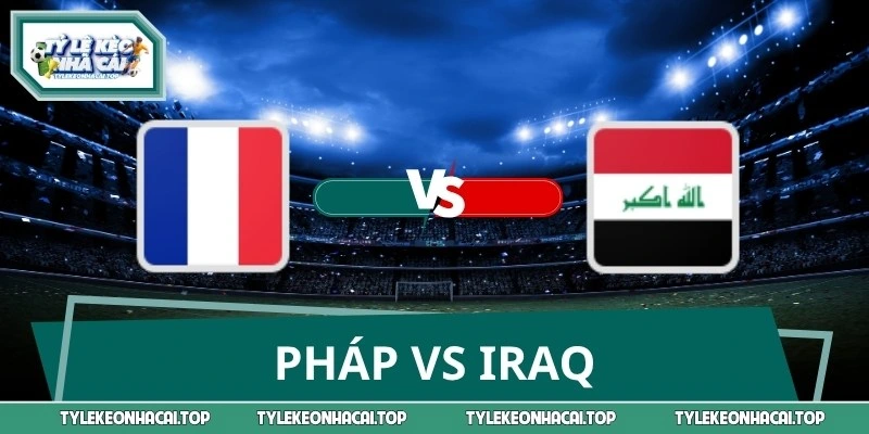 Soi Kèo, Dự Đoán Trận Pháp Vs Iraq World Cup 04:00 23/06
