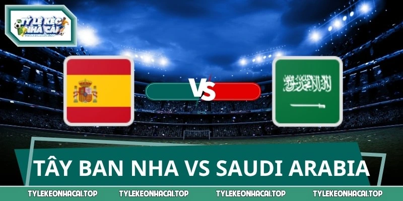 Soi Kèo Tây Ban Nha Vs Saudi Arabia 23:00 21/06 World Cup