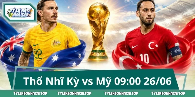 Thổ Nhĩ Kỳ vs Mỹ 09:00 26/06: Tâm điểm World Cup 2026