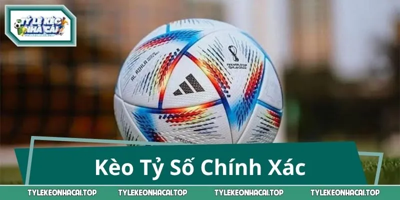 Kèo Tỷ Số Chính Xác: Nhận Định Chuẩn, Tỷ Lệ Thắng Cao