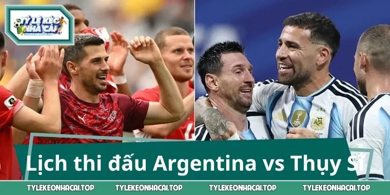 Lịch thi đấu Argentina vs Thụy Sĩ